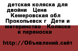 детская коляска для двойни › Цена ­ 10 000 - Кемеровская обл., Прокопьевск г. Дети и материнство » Коляски и переноски   